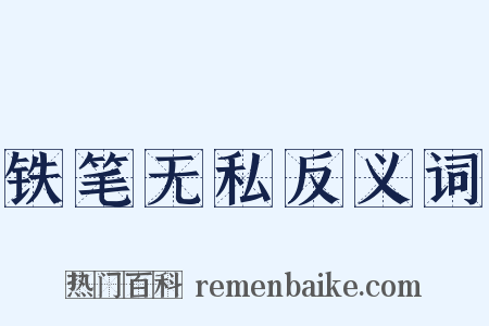 铁笔无私反义词是什么意思的图片